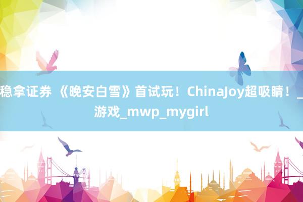 稳拿证券 《晚安白雪》首试玩！ChinaJoy超吸睛！_游戏_mwp_mygirl