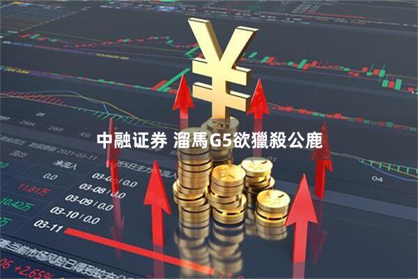 中融证券 溜馬G5欲獵殺公鹿