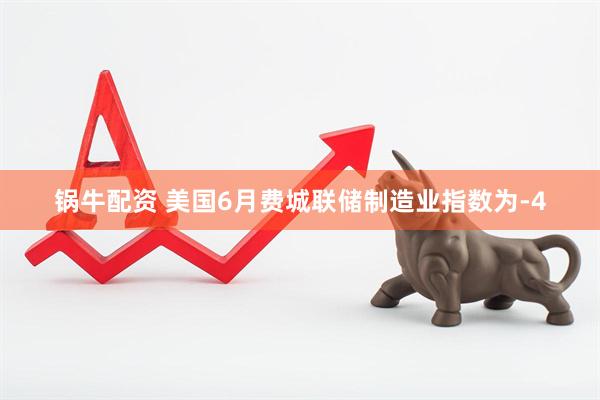 锅牛配资 美国6月费城联储制造业指数为-4
