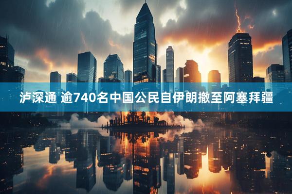 泸深通 逾740名中国公民自伊朗撤至阿塞拜疆