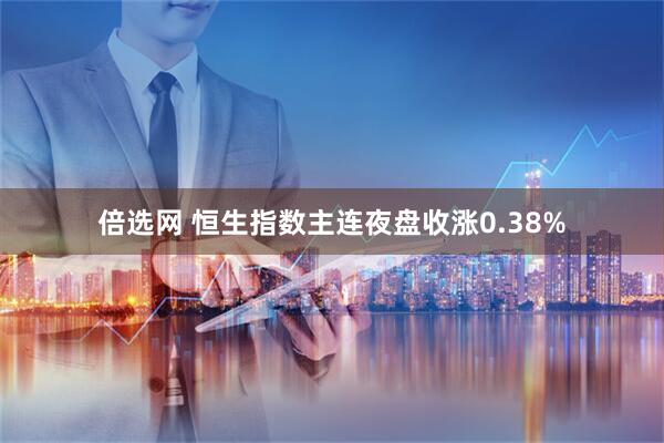 倍选网 恒生指数主连夜盘收涨0.38%