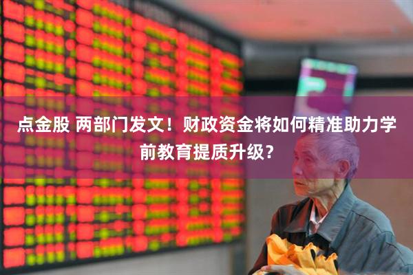 点金股 两部门发文！财政资金将如何精准助力学前教育提质升级？