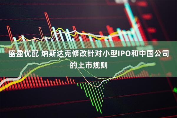 盛盈优配 纳斯达克修改针对小型IPO和中国公司的上市规则