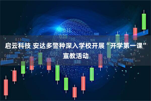 启云科技 安达多警种深入学校开展“开学第一课”宣教活动