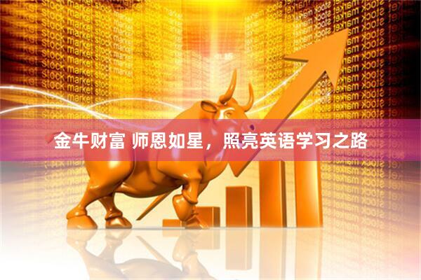 金牛财富 师恩如星，照亮英语学习之路