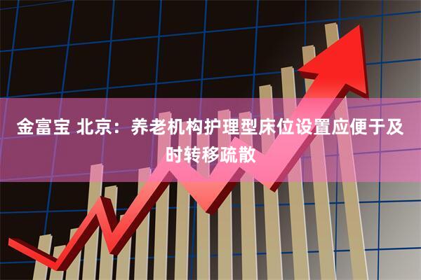 金富宝 北京：养老机构护理型床位设置应便于及时转移疏散